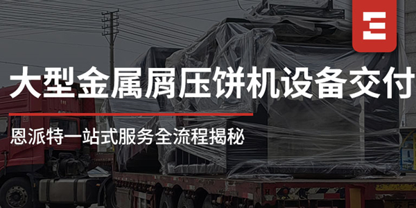 從工廠到現(xiàn)場：恩派特1250噸大型金屬屑壓餅機(jī)一站式服務(wù)全流程揭秘，讓合作更安心！